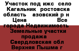 Участок под ижс, село Кагальник, ростовска область , азовский р-н,  › Цена ­ 1 000 000 - Все города Недвижимость » Земельные участки продажа   . Свердловская обл.,Верхняя Пышма г.